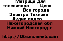 Матрица для телевизора 46“ › Цена ­ 14 000 - Все города Электро-Техника » Аудио-видео   . Нижегородская обл.,Нижний Новгород г.